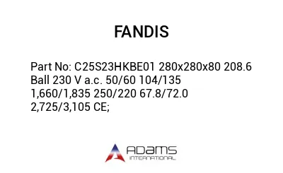 C25S23HKBE01 280x280x80 208.6 Ball 230 V a.c. 50/60 104/135 1,660/1,835 250/220 67.8/72.0 2,725/3,105 CE;
